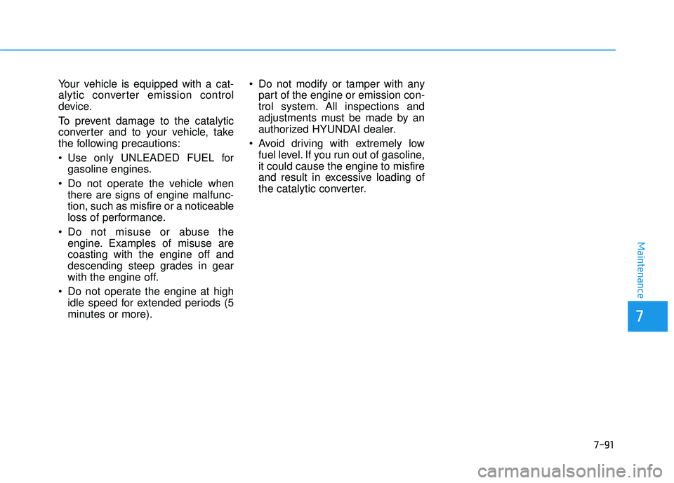 HYUNDAI ELANTRA GT 2020 Owners Manual 7-91
7
Maintenance
Your vehicle is equipped with a cat-
alytic converter emission control
device.
To prevent damage to the catalytic
converter and to your vehicle, take
the following precautions:
Use HYUNDAI ELANTRA GT 2020 Owners Manual 7-91
7
Maintenance
Your vehicle is equipped with a cat-
alytic converter emission control
device.
To prevent damage to the catalytic
converter and to your vehicle, take
the following precautions:
Use