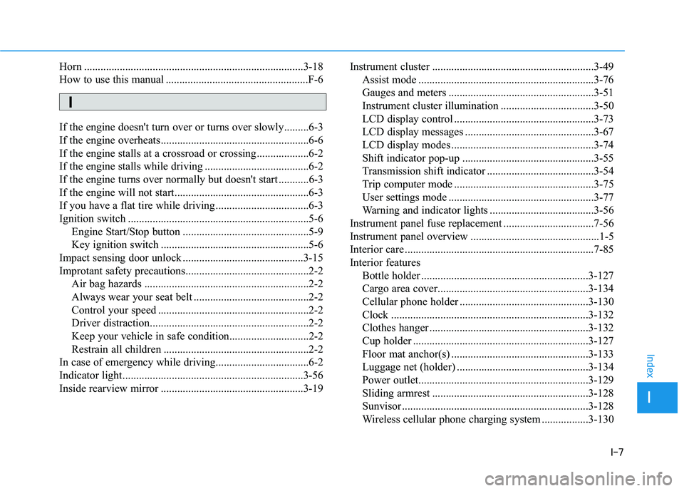 HYUNDAI ELANTRA GT 2020 Owners Manual I-7
Horn ........................................................................\
........3-18
How to use this manual ....................................................F-6
If the engine doesn't HYUNDAI ELANTRA GT 2020 Owners Manual I-7
Horn ........................................................................\
........3-18
How to use this manual ....................................................F-6
If the engine doesn't
