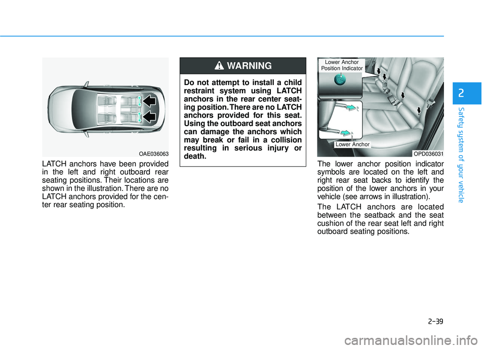 HYUNDAI ELANTRA GT 2020 Workshop Manual 2-39
Safety system of your vehicle
2
LATCH anchors have been provided
in the left and right outboard rear
seating positions. Their locations are
shown in the illustration. There are no
LATCH anchors p HYUNDAI ELANTRA GT 2020 Workshop Manual 2-39
Safety system of your vehicle
2
LATCH anchors have been provided
in the left and right outboard rear
seating positions. Their locations are
shown in the illustration. There are no
LATCH anchors p