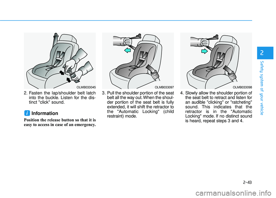 HYUNDAI ELANTRA GT 2020  Owners Manual 2-43
Safety system of your vehicle
2
2. Fasten the lap/shoulder belt latchinto the buckle. Listen for the dis-
tinct "click" sound.
Information
Position the release button so that it is
easy to access