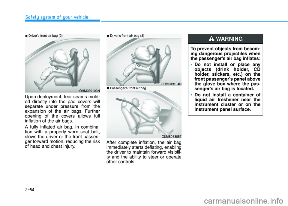 HYUNDAI ELANTRA GT 2020  Owners Manual 2-54
Safety system of your vehicle
Upon deployment, tear seams mold-
ed directly into the pad covers will
separate under pressure from the
expansion of the air bags. Further
opening of the covers allo