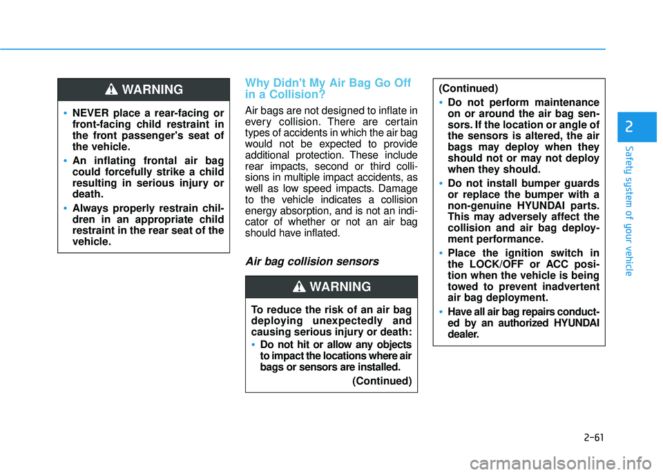 HYUNDAI ELANTRA GT 2020 Owners Manual 2-61
Safety system of your vehicle
2
Why Didnt My Air Bag Go Off
in a Collision?
Air bags are not designed to inflate in
every collision.There are certain
types of accidents in which the air bag
wou HYUNDAI ELANTRA GT 2020 Owners Manual 2-61
Safety system of your vehicle
2
Why Didnt My Air Bag Go Off
in a Collision?
Air bags are not designed to inflate in
every collision.There are certain
types of accidents in which the air bag
wou