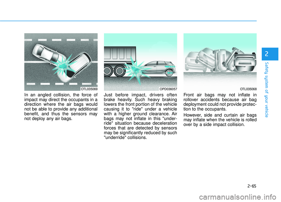 HYUNDAI ELANTRA GT 2020 Owners Manual 2-65
Safety system of your vehicle
2
In an angled collision, the force of
impact may direct the occupants in a
direction where the air bags would
not be able to provide any additional
benefit, and thu HYUNDAI ELANTRA GT 2020 Owners Manual 2-65
Safety system of your vehicle
2
In an angled collision, the force of
impact may direct the occupants in a
direction where the air bags would
not be able to provide any additional
benefit, and thu