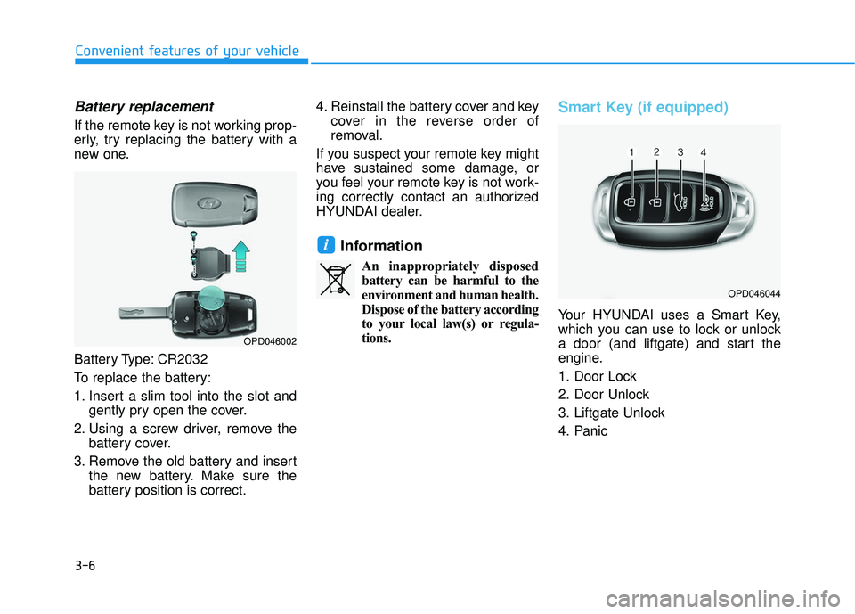 HYUNDAI ELANTRA GT 2020  Owners Manual 3-6
Battery replacement 
If the remote key is not working prop-
erly, try replacing the battery with a
new one.
Battery Type: CR2032
To replace the battery:
1. Insert a slim tool into the slot andgent