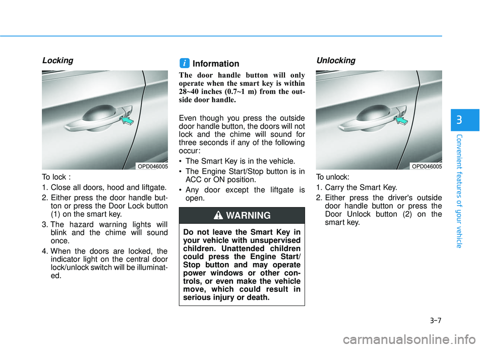 HYUNDAI ELANTRA GT 2020  Owners Manual 3-7
Convenient features of your vehicle
Locking 
To lock :
1. Close all doors, hood and liftgate.
2. Either press the door handle but-ton or press the Door Lock button
(1) on the smart key.
3. The haz