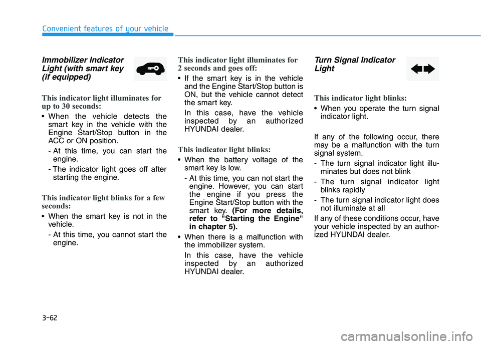HYUNDAI ELANTRA GT 2019 Owners Manual 3-62
Convenient features of your vehicle
Immobilizer IndicatorLight (with smart key
(if equipped)
This indicator light illuminates for
up to 30 seconds:
When the vehicle detects the smart key in the HYUNDAI ELANTRA GT 2019 Owners Manual 3-62
Convenient features of your vehicle
Immobilizer IndicatorLight (with smart key
(if equipped)
This indicator light illuminates for
up to 30 seconds:
When the vehicle detects the smart key in the