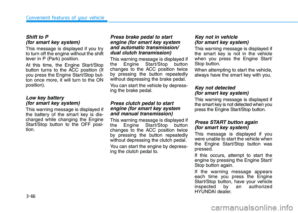 HYUNDAI ELANTRA GT 2019 Owners Manual 3-66
Convenient features of your vehicle
Shift to P (for smart key system)
This message is displayed if you try
to turn off the engine without the shift
lever in P (Park) position.
At this time, the HYUNDAI ELANTRA GT 2019 Owners Manual 3-66
Convenient features of your vehicle
Shift to P (for smart key system)
This message is displayed if you try
to turn off the engine without the shift
lever in P (Park) position.
At this time, the