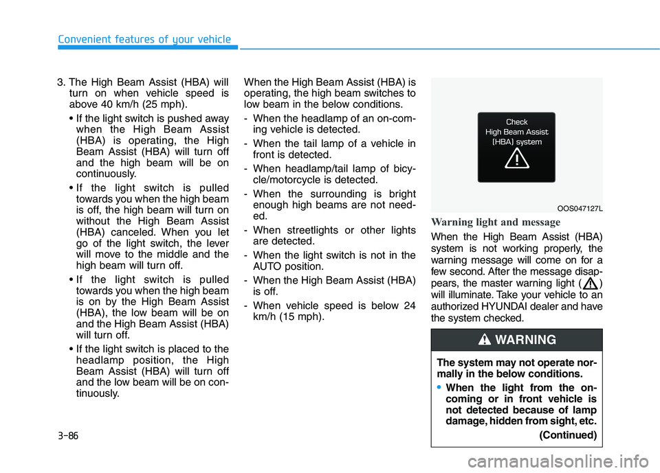 HYUNDAI ELANTRA GT 2019 Owners Manual 3-86
3. The High Beam Assist (HBA) will
turn on when vehicle speed is
above 40 km/h (25 mph).
when the High Beam Assist
(HBA) is operating, the High
Beam Assist (HBA) will turn offand the high beam HYUNDAI ELANTRA GT 2019 Owners Manual 3-86
3. The High Beam Assist (HBA) will
turn on when vehicle speed is
above 40 km/h (25 mph).
when the High Beam Assist
(HBA) is operating, the High
Beam Assist (HBA) will turn offand the high beam