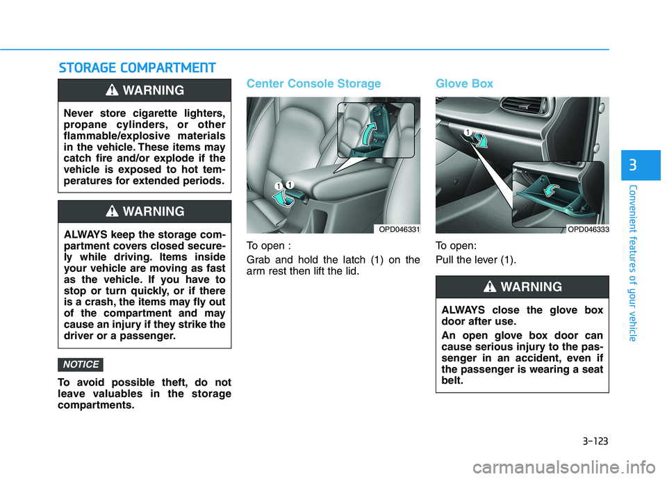 HYUNDAI ELANTRA GT 2019 Owners Manual 3-123
Convenient features of your vehicle
3
SSTT OO RRAA GG EE CC OO MM PPAA RRTTMM EENN TT
To avoid possible theft, do not
leave valuables in the storage
compartments.
Center Console Storage
To ope HYUNDAI ELANTRA GT 2019 Owners Manual 3-123
Convenient features of your vehicle
3
SSTT OO RRAA GG EE CC OO MM PPAA RRTTMM EENN TT
To avoid possible theft, do not
leave valuables in the storage
compartments.
Center Console Storage
To ope