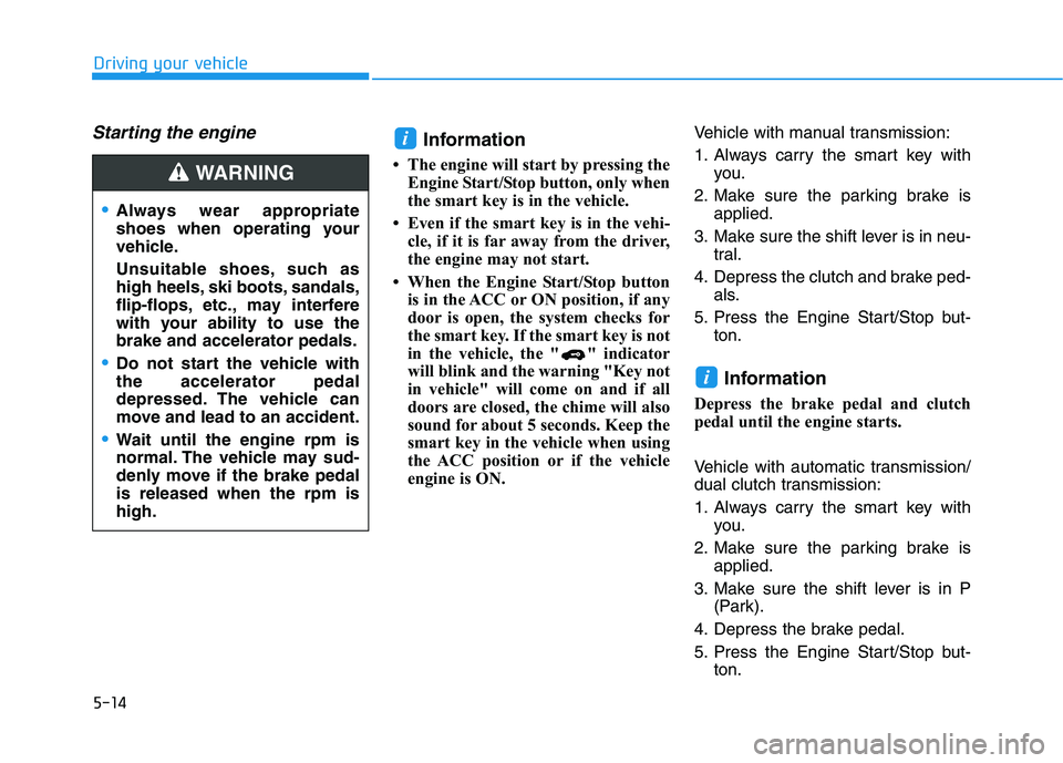 HYUNDAI ELANTRA GT 2019  Owners Manual 5-14
Driving your vehicle
Starting the engine Information
 The engine will start by pressing the Engine Start/Stop button, only when 
the smart key is in the vehicle.
 Even if the smart key is in th