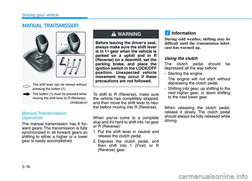 HYUNDAI ELANTRA GT 2019  Owners Manual 5-16
Manual Transmission Operation 
The manual transmission has 6 for- 
ward gears. The transmission is fully
synchronized in all forward gears so
shifting to either a higher or a lowergear is easily 