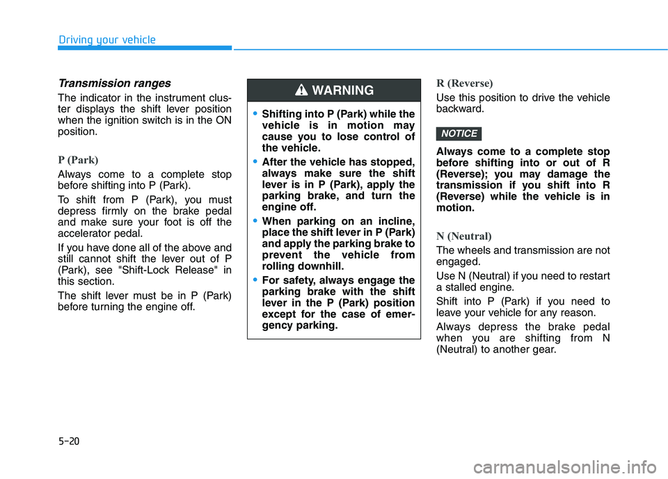 HYUNDAI ELANTRA GT 2019 Owners Manual 5-20
Driving your vehicle
Transmission ranges
The indicator in the instrument clus-
ter displays the shift lever position
when the ignition switch is in the ONposition.
P (Park)
Always come to a com HYUNDAI ELANTRA GT 2019 Owners Manual 5-20
Driving your vehicle
Transmission ranges
The indicator in the instrument clus-
ter displays the shift lever position
when the ignition switch is in the ONposition.
P (Park)
Always come to a com