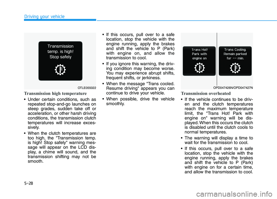 HYUNDAI ELANTRA GT 2019 Owners Manual 5-28
Driving your vehicle
Transmission high temperature
Under certain conditions, such asrepeated stop-and-go launches on
steep grades, sudden take off or
acceleration, or other harsh driving
condit HYUNDAI ELANTRA GT 2019 Owners Manual 5-28
Driving your vehicle
Transmission high temperature
Under certain conditions, such asrepeated stop-and-go launches on
steep grades, sudden take off or
acceleration, or other harsh driving
condit
