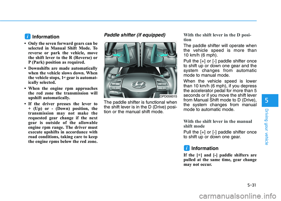 HYUNDAI ELANTRA GT 2019  Owners Manual 5-31
Driving your vehicle
5
Information
 Only the seven forward gears can be selected in Manual Shift Mode. To 
reverse or park the vehicle, move
the shift lever to the R (Reverse) or
P (Park) positi