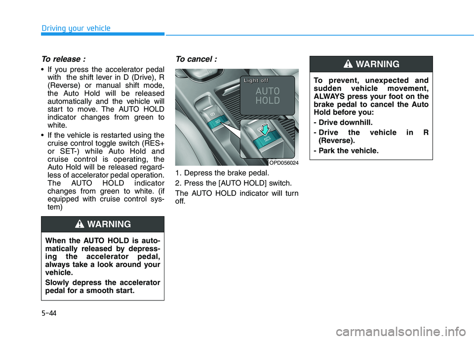 HYUNDAI ELANTRA GT 2019  Owners Manual 5-44
To release :
 If you press the accelerator pedalwith  the shift lever in D (Drive), R 
(Reverse) or manual shift mode,
the Auto Hold will be released
automatically and the vehicle will
start to m