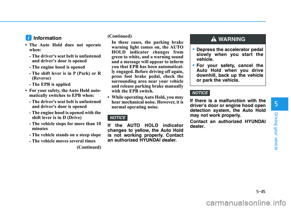 HYUNDAI ELANTRA GT 2019  Owners Manual 5-45
Driving your vehicle
Information 
 The Auto Hold does not operate when: 
- The drivers seat belt is unfastenedand drivers door is opened
- The engine hood is opened
- The shift lever is in P (