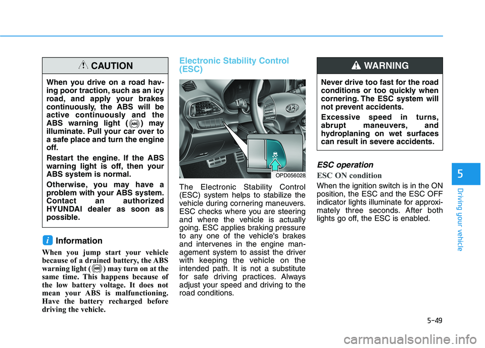 HYUNDAI ELANTRA GT 2019  Owners Manual 5-49
Driving your vehicle
Information
When you jump start your vehicle 
because of a drained battery, the ABS
warning light ( ) may turn on at the
same time. This happens because of
the low battery vo