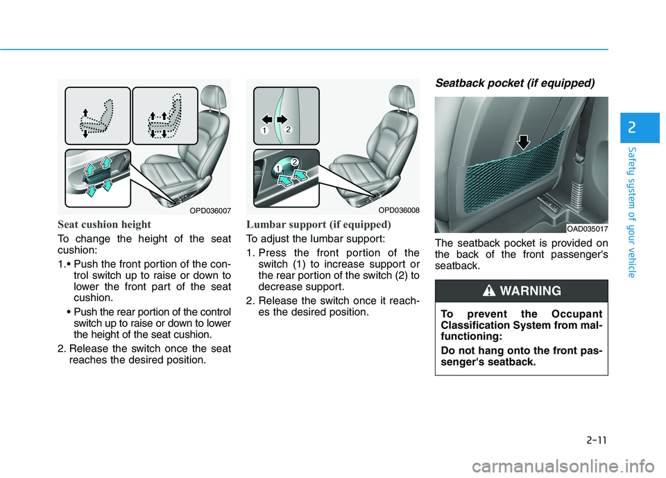 HYUNDAI ELANTRA GT 2019 Owners Manual 2-11
Safety system of your vehicle
2
Seat cushion height
To change the height of the seat cushion:
trol switch up to raise or down to
lower the front part of the seatcushion.
Push the rear portion HYUNDAI ELANTRA GT 2019 Owners Manual 2-11
Safety system of your vehicle
2
Seat cushion height
To change the height of the seat cushion:
trol switch up to raise or down to
lower the front part of the seatcushion.
Push the rear portion