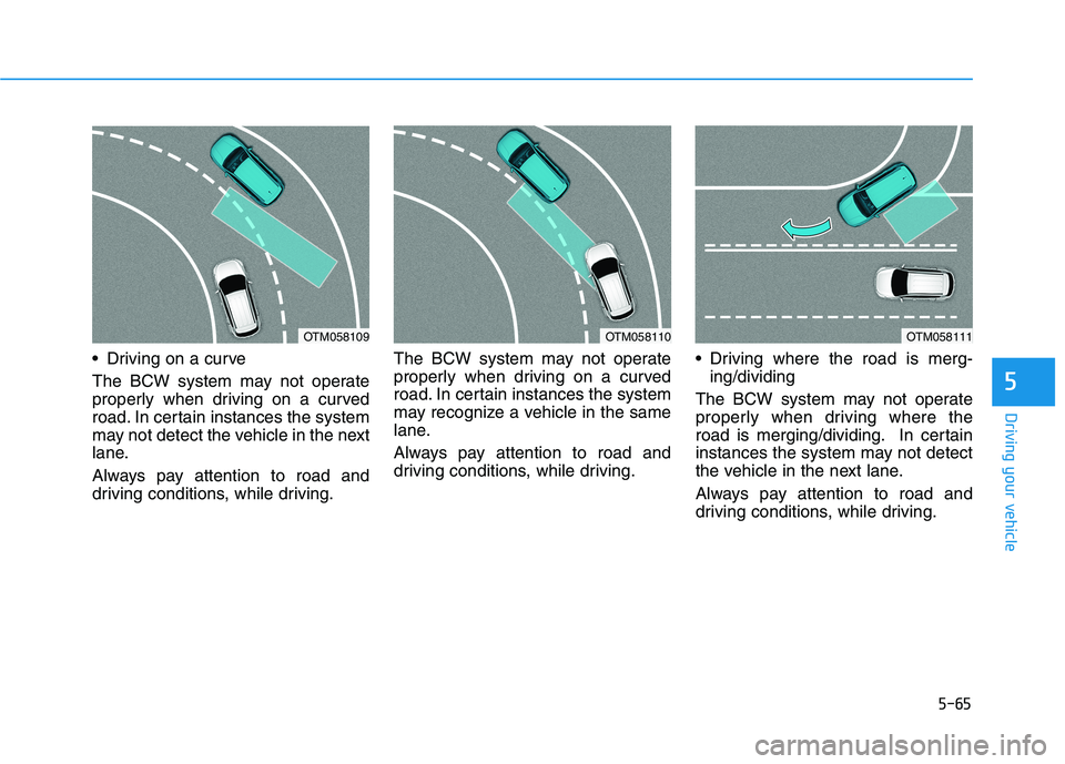 HYUNDAI ELANTRA GT 2019  Owners Manual 5-65
Driving your vehicle
 Driving on a curve 
The BCW system may not operate 
properly when driving on a curved
road. In certain instances the system
may not detect the vehicle in the next
lane. 
Alw