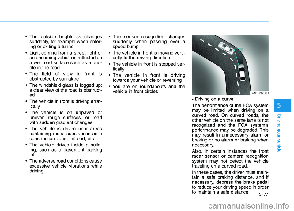 HYUNDAI ELANTRA GT 2019 Owners Manual 5-77
Driving your vehicle
5
The outside brightness changessuddenly, for example when enter-
ing or exiting a tunnel
Light coming from a street light or an oncoming vehicle is reflected on
a wet roa HYUNDAI ELANTRA GT 2019 Owners Manual 5-77
Driving your vehicle
5
The outside brightness changessuddenly, for example when enter-
ing or exiting a tunnel
Light coming from a street light or an oncoming vehicle is reflected on
a wet roa