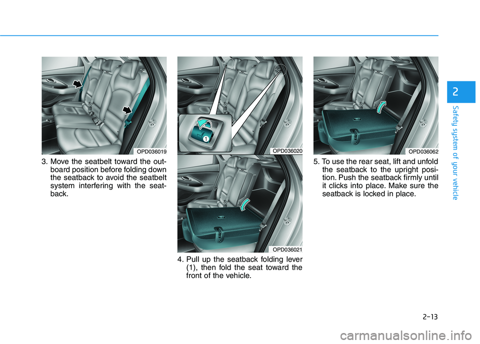 HYUNDAI ELANTRA GT 2019 Owners Guide 2-13
Safety system of your vehicle
2
3. Move the seatbelt toward the out-board position before folding down
the seatback to avoid the seatbelt
system interfering with the seat-
back.
4. Pull up the s HYUNDAI ELANTRA GT 2019 Owners Guide 2-13
Safety system of your vehicle
2
3. Move the seatbelt toward the out-board position before folding down
the seatback to avoid the seatbelt
system interfering with the seat-
back.
4. Pull up the s