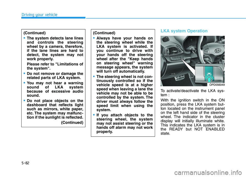 HYUNDAI ELANTRA GT 2019 Owners Manual 5-82
Driving your vehicle
(Continued)
The system detects lane lines
and controls the steering
wheel by a camera, therefore,
if the lane lines are hard to
detect, the system may not
work properly.
Pl HYUNDAI ELANTRA GT 2019 Owners Manual 5-82
Driving your vehicle
(Continued)
The system detects lane lines
and controls the steering
wheel by a camera, therefore,
if the lane lines are hard to
detect, the system may not
work properly.
Pl