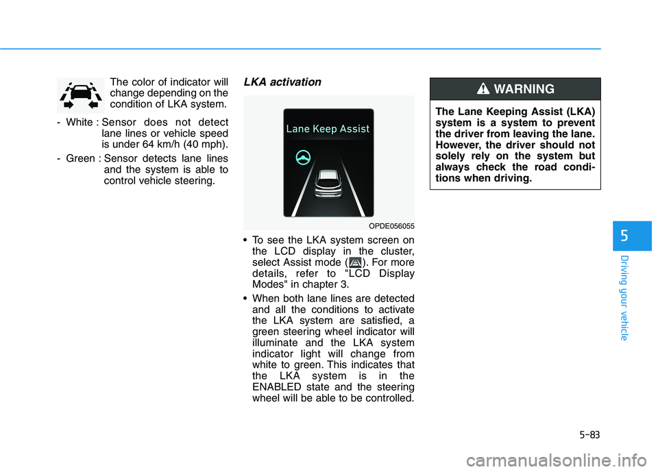 HYUNDAI ELANTRA GT 2019 Owners Manual 5-83
Driving your vehicle
5
The color of indicator will change depending on thecondition of LKA system.
- White : Sensor does not detect
lane lines or vehicle speedis under 64 km/h (40 mph).
- Green : HYUNDAI ELANTRA GT 2019 Owners Manual 5-83
Driving your vehicle
5
The color of indicator will change depending on thecondition of LKA system.
- White : Sensor does not detect
lane lines or vehicle speedis under 64 km/h (40 mph).
- Green :