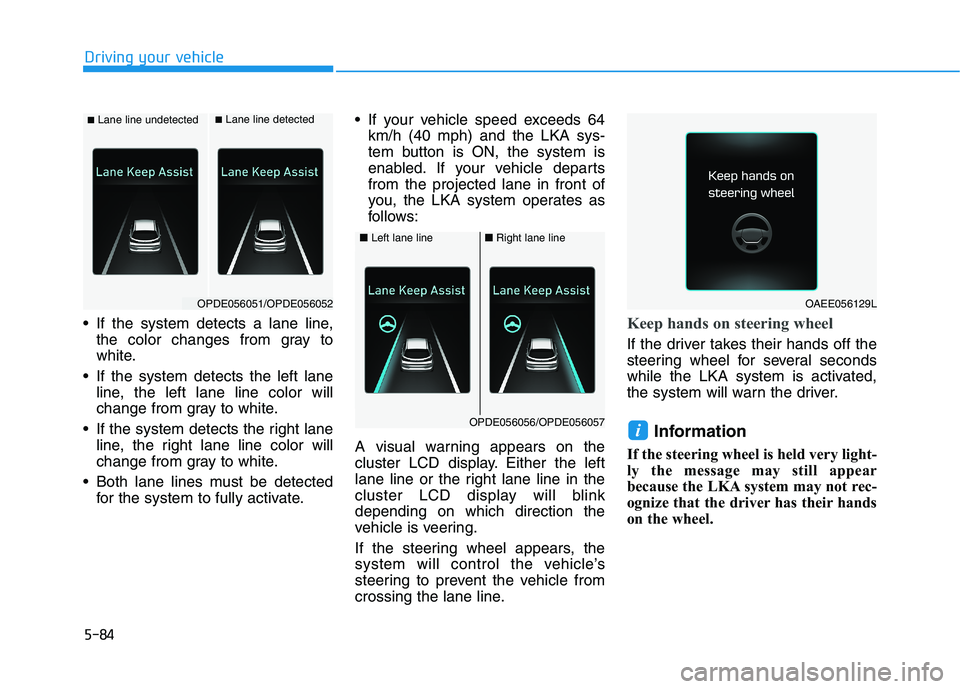 HYUNDAI ELANTRA GT 2019 Owners Manual 5-84
Driving your vehicle
If the system detects a lane line,the color changes from gray to
white.
If the system detects the left lane line, the left lane line color will
change from gray to white.
HYUNDAI ELANTRA GT 2019 Owners Manual 5-84
Driving your vehicle
If the system detects a lane line,the color changes from gray to
white.
If the system detects the left lane line, the left lane line color will
change from gray to white.
