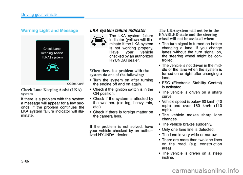 HYUNDAI ELANTRA GT 2019 Owners Manual 5-86
Driving your vehicle
Warning Light and Message
Check Lane Keeping Assist (LKA)
system
If there is a problem with the system
a message will appear for a few sec-
onds. If the problem continues t HYUNDAI ELANTRA GT 2019 Owners Manual 5-86
Driving your vehicle
Warning Light and Message
Check Lane Keeping Assist (LKA)
system
If there is a problem with the system
a message will appear for a few sec-
onds. If the problem continues t