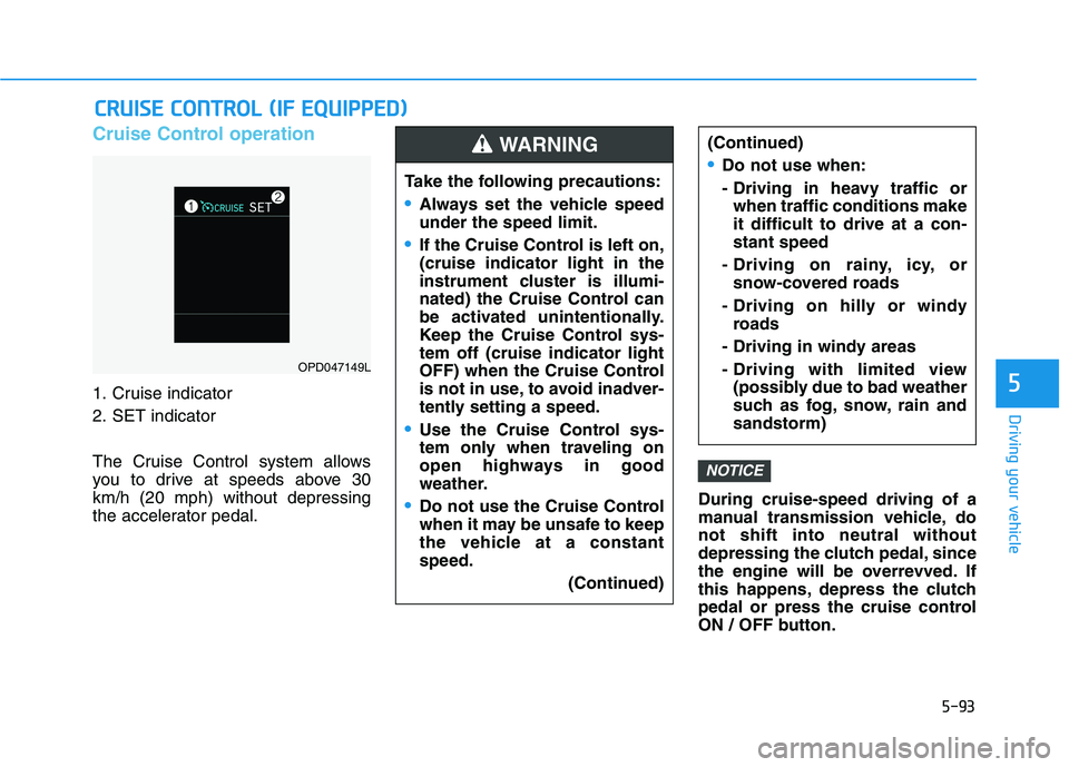 HYUNDAI ELANTRA GT 2019  Owners Manual 5-93
Driving your vehicle
5
Cruise Control operation
1. Cruise indicator 
2. SET indicator 
The Cruise Control system allows 
you to drive at speeds above 30km/h (20 mph) without depressing
the accele