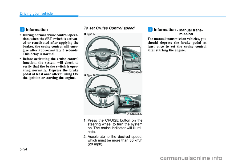 HYUNDAI ELANTRA GT 2019  Owners Manual 5-94
Driving your vehicle
Information 
 During normal cruise control opera- tion, when the SET switch is activat- 
ed or reactivated after applying the
brakes, the cruise control will ener-
gize afte