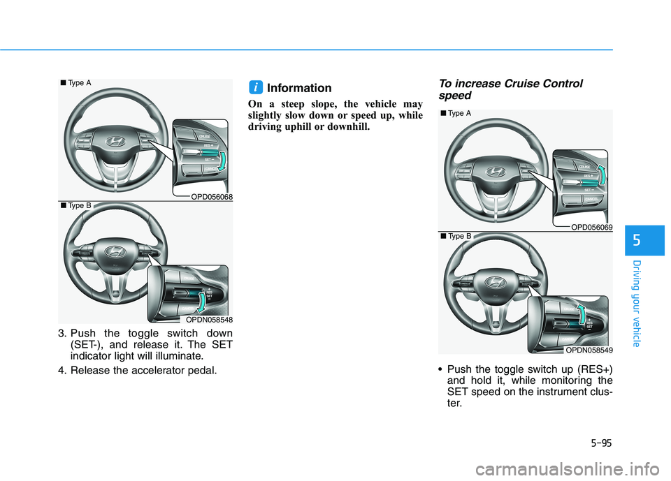HYUNDAI ELANTRA GT 2019  Owners Manual 5-95
Driving your vehicle
5
3. Push the toggle switch down(SET-), and release it. The SET 
indicator light will illuminate.
4. Release the accelerator pedal. Information 
On a steep slope, the vehicle
