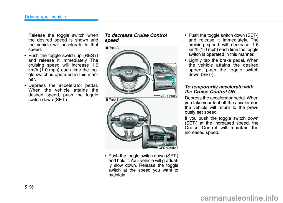 HYUNDAI ELANTRA GT 2019  Owners Manual 5-96
Driving your vehicle
Release the toggle switch when 
the desired speed is shown and
the vehicle will accelerate to thatspeed.
 Push the toggle switch up (RES+) and release it immediately. The
cru