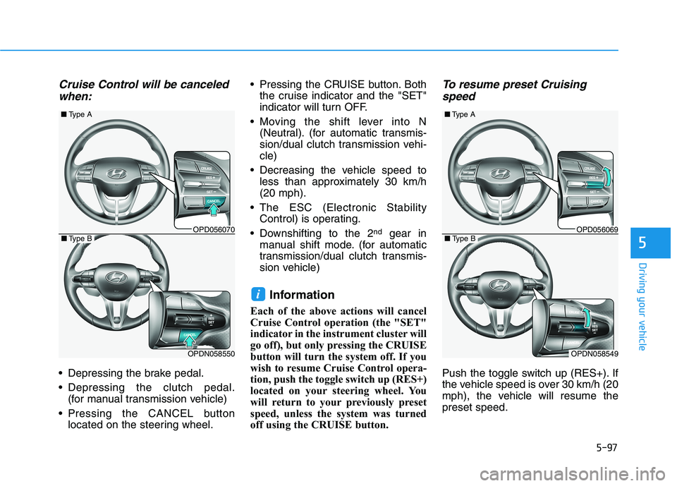 HYUNDAI ELANTRA GT 2019  Owners Manual 5-97
Driving your vehicle
5
Cruise Control will be canceledwhen:
 Depressing the brake pedal. 
 Depressing the clutch pedal. (for manual transmission vehicle)
 Pressing the CANCEL button located on th