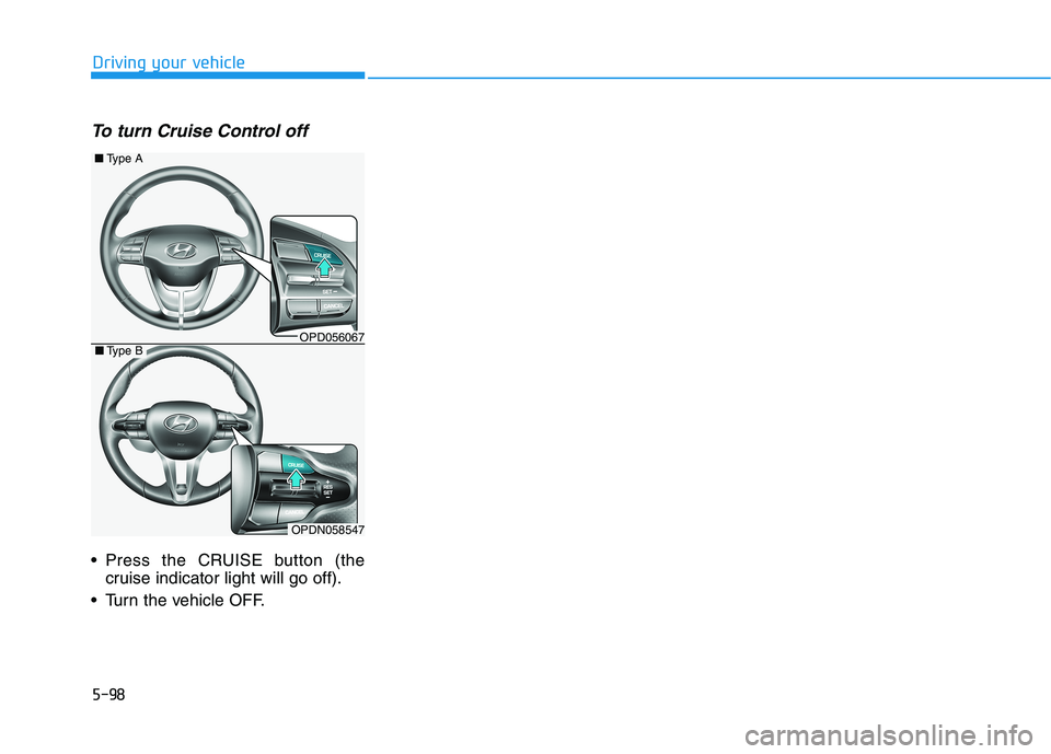 HYUNDAI ELANTRA GT 2019  Owners Manual 5-98
To turn Cruise Control off
 Press the CRUISE button (thecruise indicator light will go off).
 Turn the vehicle OFF.
Driving your vehicle
OPD056067
■ Type A
OPDN058547
■Type B   