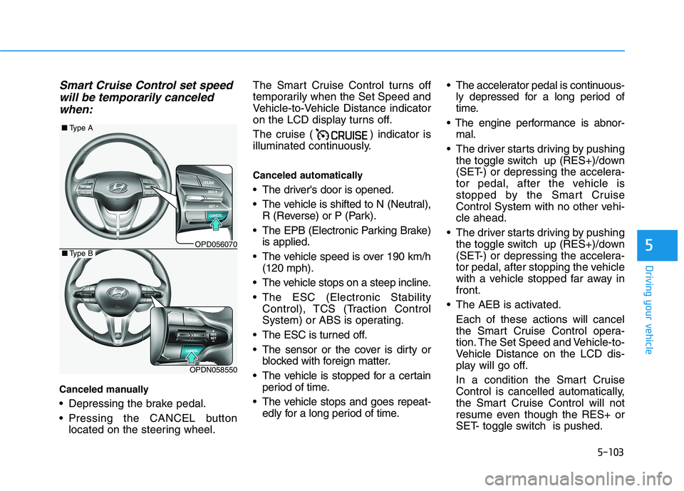 HYUNDAI ELANTRA GT 2019  Owners Manual 5-103
Driving your vehicle
5
Smart Cruise Control set speedwill be temporarily canceled
when:
Canceled manually 
 Depressing the brake pedal. 
 Pressing the CANCEL button located on the steering wheel