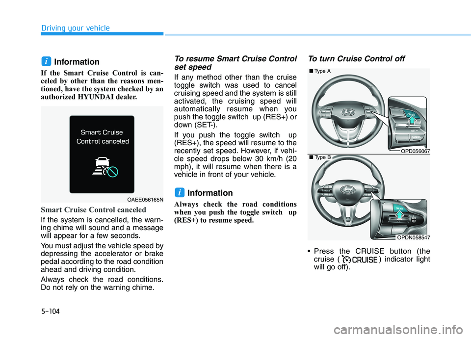 HYUNDAI ELANTRA GT 2019  Owners Manual 5-104
Driving your vehicle
Information
If the Smart Cruise Control is can- 
celed by other than the reasons men-
tioned, have the system checked by an
authorized HYUNDAI dealer.
Smart Cruise Control c