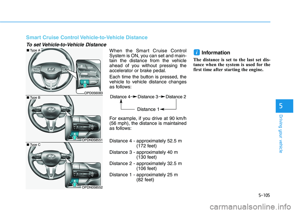 HYUNDAI ELANTRA GT 2019  Owners Manual 5-105
Driving your vehicle
When the Smart Cruise Control 
System is ON, you can set and main-
tain the distance from the vehicle
ahead of you without pressing the
accelerator or brake pedal. 
Each tim