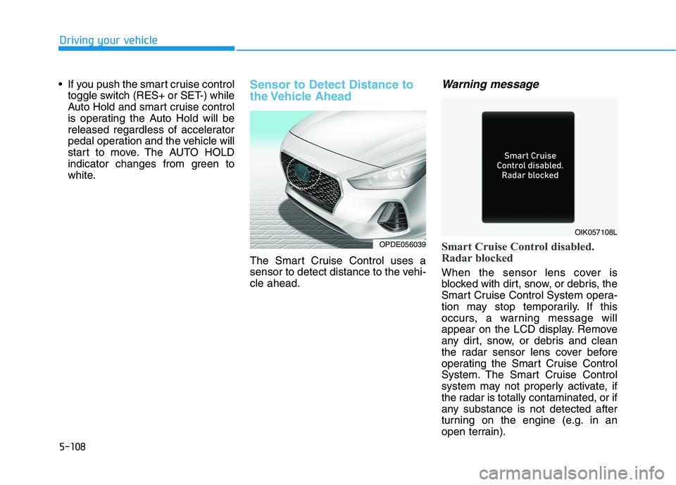 HYUNDAI ELANTRA GT 2019  Owners Manual 5-108
Driving your vehicle
 If you push the smart cruise controltoggle switch (RES+ or SET-) while 
Auto Hold and smart cruise control
is operating the Auto Hold will be
released regardless of acceler