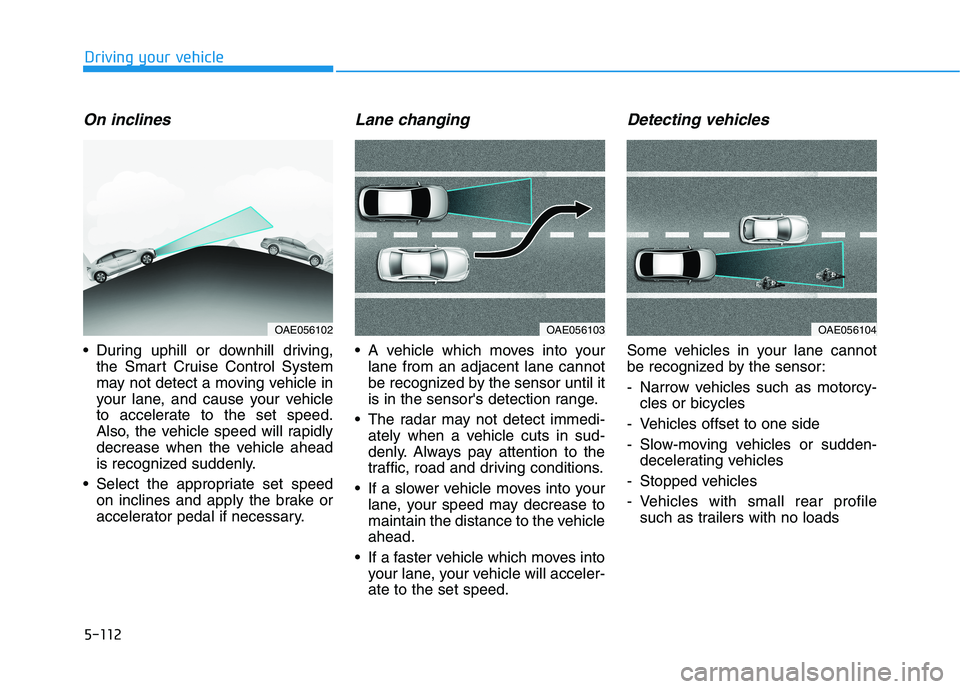 HYUNDAI ELANTRA GT 2019  Owners Manual 5-112
Driving your vehicle
On inclines
 During uphill or downhill driving,the Smart Cruise Control System 
may not detect a moving vehicle in
your lane, and cause your vehicle
to accelerate to the set