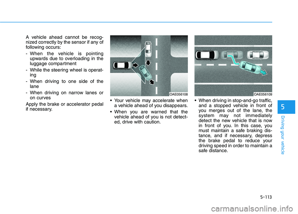 HYUNDAI ELANTRA GT 2019  Owners Manual 5-113
Driving your vehicle
5
A vehicle ahead cannot be recog- 
nized correctly by the sensor if any of
following occurs: 
- When the vehicle is pointingupwards due to overloading in the 
luggage compa