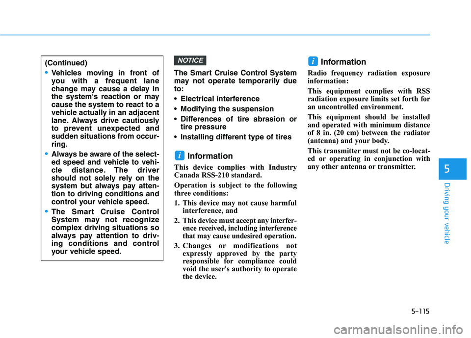 HYUNDAI ELANTRA GT 2019  Owners Manual 5-115
Driving your vehicle
5
The Smart Cruise Control System 
may not operate temporarily dueto: 
 Electrical interference
 Modifying the suspension
 Differences of tire abrasion ortire pressure 
 Ins