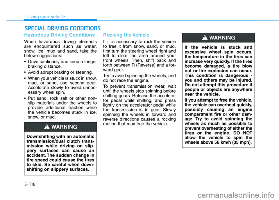 HYUNDAI ELANTRA GT 2019  Owners Manual 5-116
Driving your vehicle
Hazardous Driving Conditions
When hazardous driving elements 
are encountered such as water,
snow, ice, mud and sand, take the
below suggestions: 
 Drive cautiously and keep