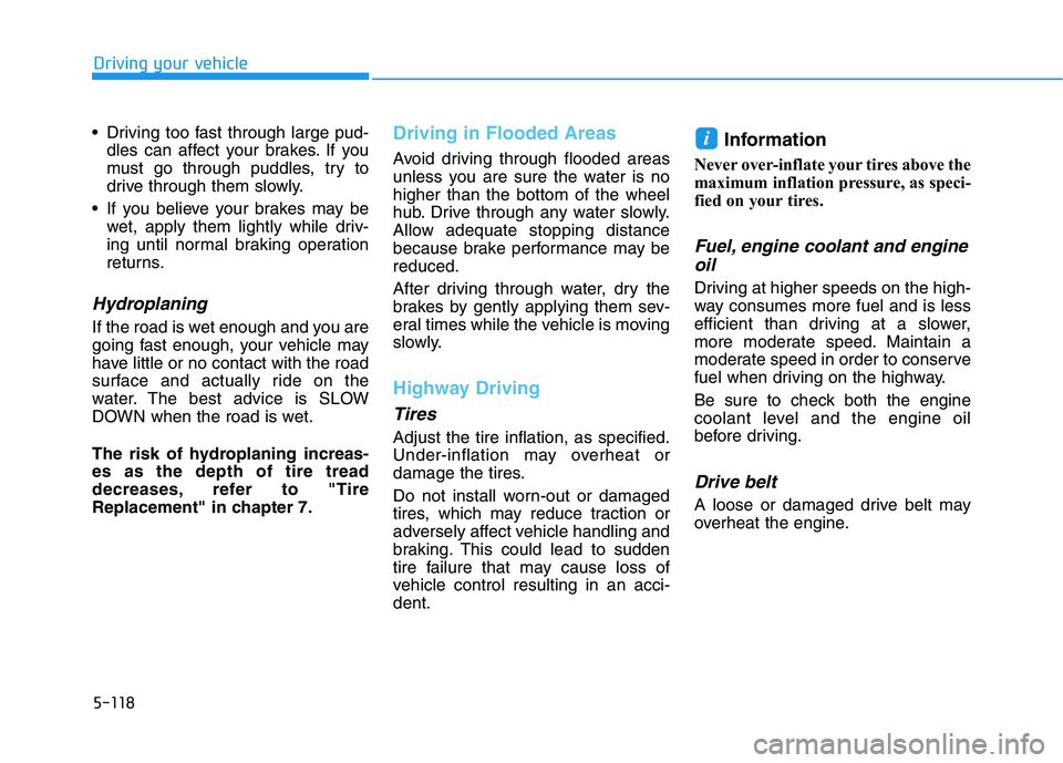HYUNDAI ELANTRA GT 2019  Owners Manual 5-118
Driving your vehicle
 Driving too fast through large pud-dles can affect your brakes. If you 
must go through puddles, try to
drive through them slowly.
 If you believe your brakes may be wet, a