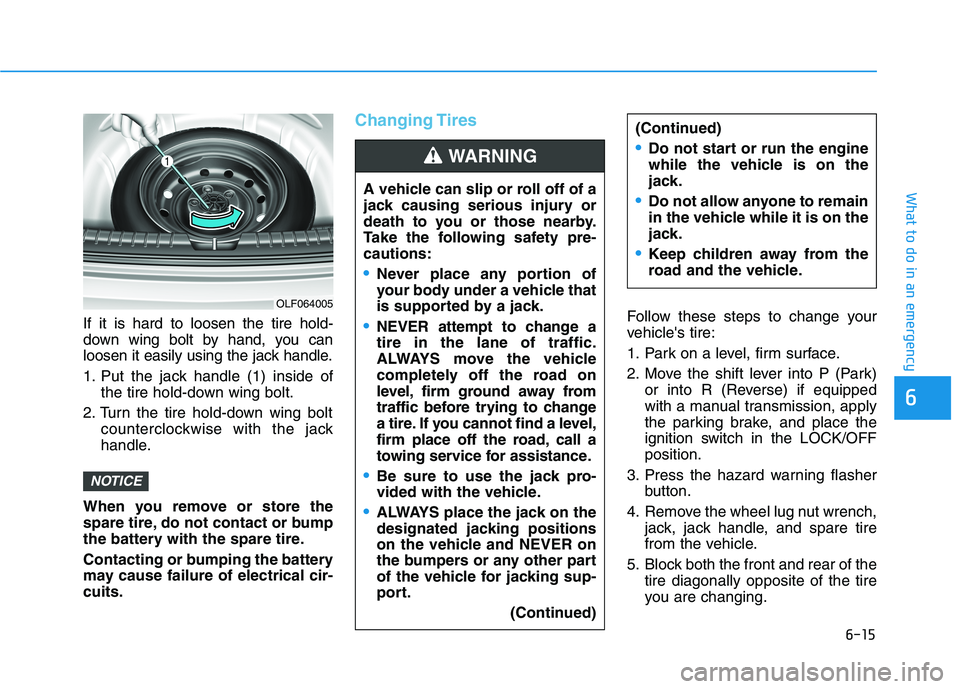 HYUNDAI ELANTRA GT 2019  Owners Manual 6-15
What to do in an emergency
6
If it is hard to loosen the tire hold- 
down wing bolt by hand, you can
loosen it easily using the jack handle. 
1. Put the jack handle (1) inside ofthe tire hold-dow