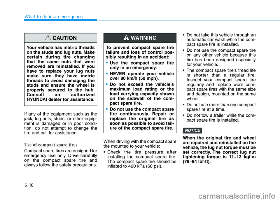 HYUNDAI ELANTRA GT 2019 Owners Manual 6-18
What to do in an emergency
If any of the equipment such as the
jack, lug nuts, studs, or other equip-ment is damaged or in poor condi-tion, do not attempt to change the
tire and call for assista HYUNDAI ELANTRA GT 2019 Owners Manual 6-18
What to do in an emergency
If any of the equipment such as the
jack, lug nuts, studs, or other equip-ment is damaged or in poor condi-tion, do not attempt to change the
tire and call for assista