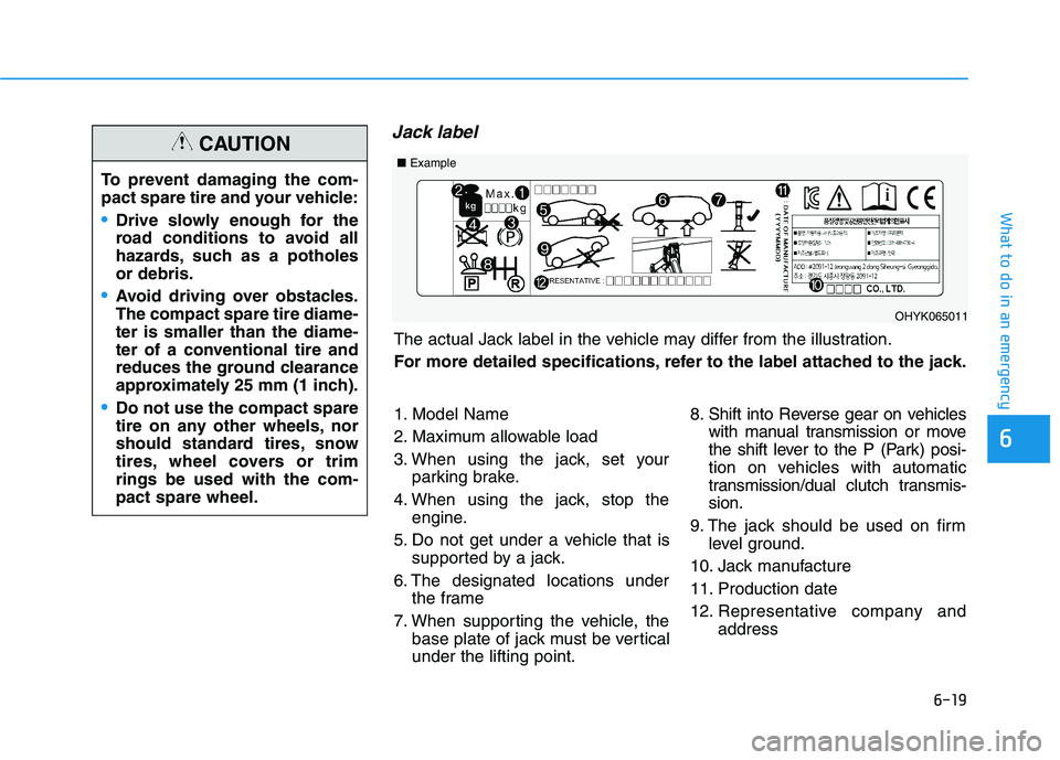 HYUNDAI ELANTRA GT 2019  Owners Manual 6-19
What to do in an emergency
6
Jack label
To prevent damaging the com- 
pact spare tire and your vehicle:
Drive slowly enough for the 
road conditions to avoid all
hazards, such as a potholesor deb