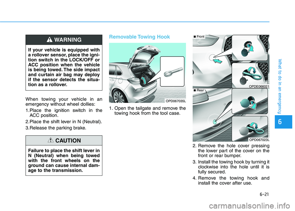 HYUNDAI ELANTRA GT 2019 Owners Manual 6-21
What to do in an emergency
6
When towing your vehicle in an emergency without wheel dollies:
1.Place the ignition switch in theACC position.
2.Place the shift lever in N (Neutral).
3.Release the HYUNDAI ELANTRA GT 2019 Owners Manual 6-21
What to do in an emergency
6
When towing your vehicle in an emergency without wheel dollies:
1.Place the ignition switch in theACC position.
2.Place the shift lever in N (Neutral).
3.Release the