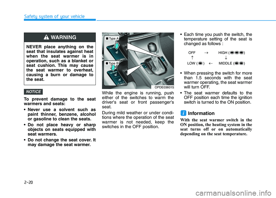 HYUNDAI ELANTRA GT 2019 Owners Guide 2-20
Safety system of your vehicle
To prevent damage to the seat
warmers and seats:
Never use a solvent such aspaint thinner, benzene, alcohol
or gasoline to clean the seats.
Do not place heavy o HYUNDAI ELANTRA GT 2019 Owners Guide 2-20
Safety system of your vehicle
To prevent damage to the seat
warmers and seats:
Never use a solvent such aspaint thinner, benzene, alcohol
or gasoline to clean the seats.
Do not place heavy o
