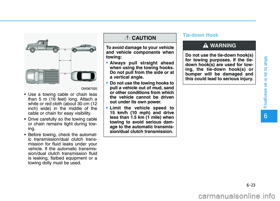 HYUNDAI ELANTRA GT 2019 Owners Manual 6-23
What to do in an emergency
6
Use a towing cable or chain lessthan 5 m (16 feet) long. Attach a white or red cloth (about 30 cm (12inch) wide) in the middle of the
cable or chain for easy visibil HYUNDAI ELANTRA GT 2019 Owners Manual 6-23
What to do in an emergency
6
Use a towing cable or chain lessthan 5 m (16 feet) long. Attach a white or red cloth (about 30 cm (12inch) wide) in the middle of the
cable or chain for easy visibil
